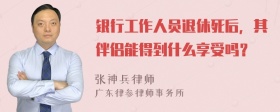 银行工作人员退休死后，其伴侣能得到什么享受吗？