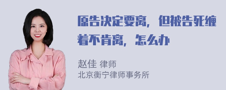 原告决定要离，但被告死缠着不肯离，怎么办