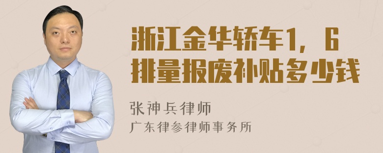 浙江金华轿车1，6排量报废补贴多少钱