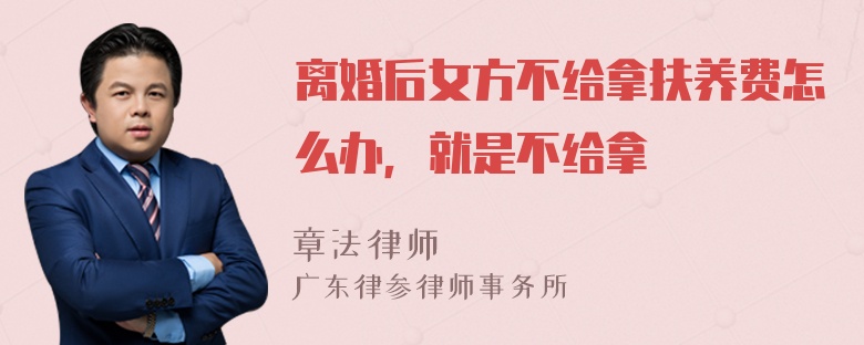 离婚后女方不给拿扶养费怎么办，就是不给拿