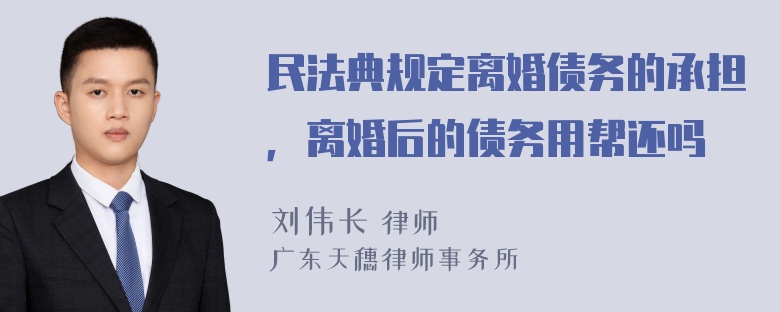 民法典规定离婚债务的承担，离婚后的债务用帮还吗