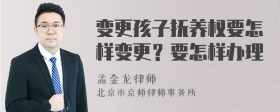 变更孩子抚养权要怎样变更？要怎样办理