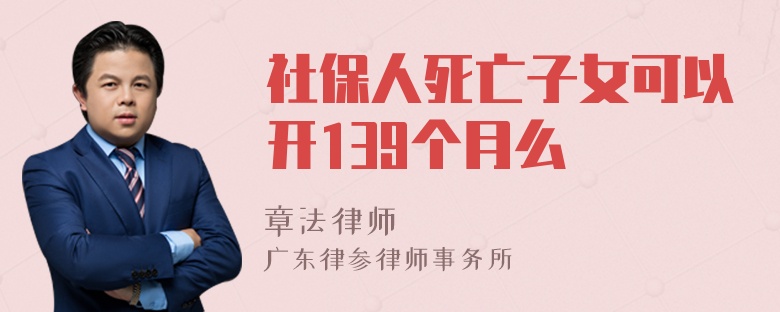 社保人死亡子女可以开139个月么