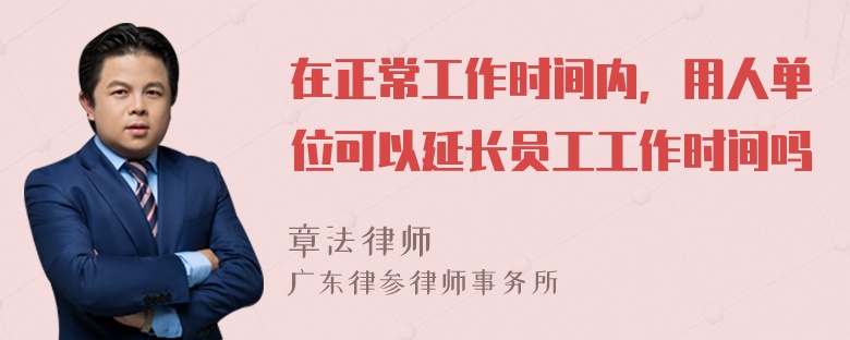 在正常工作时间内，用人单位可以延长员工工作时间吗