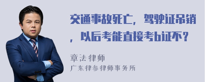 交通事故死亡，驾驶证吊销，以后考能直接考b证不？