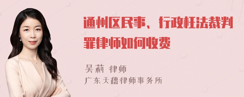 通州区民事、行政枉法裁判罪律师如何收费