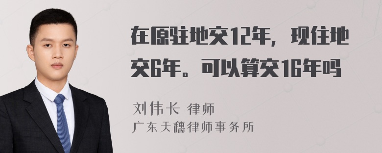 在原驻地交12年，现住地交6年。可以算交16年吗