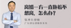 离婚一方一直拖着不想离，怎么办？