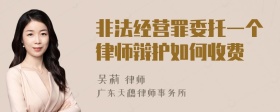 非法经营罪委托一个律师辩护如何收费