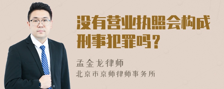 没有营业执照会构成刑事犯罪吗？