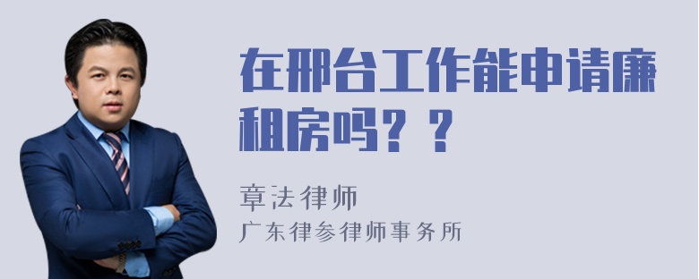 在邢台工作能申请廉租房吗？？