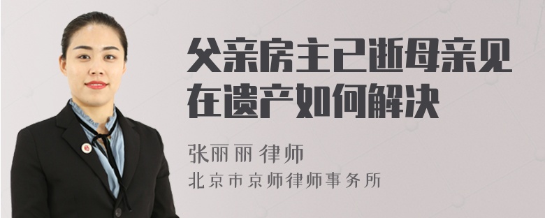 父亲房主已逝母亲见在遗产如何解决