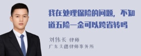 我在处理保险的问题，不知道五险一金可以跨省转吗