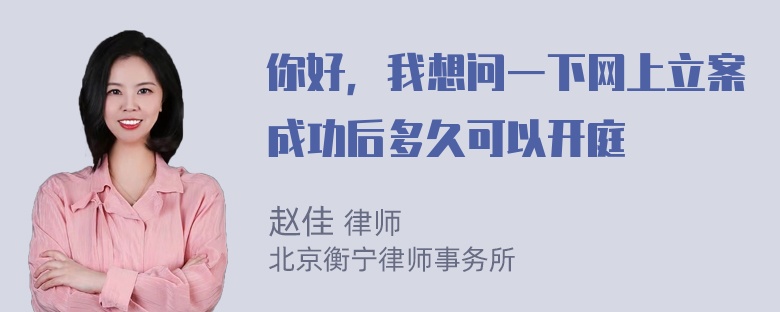 你好，我想问一下网上立案成功后多久可以开庭