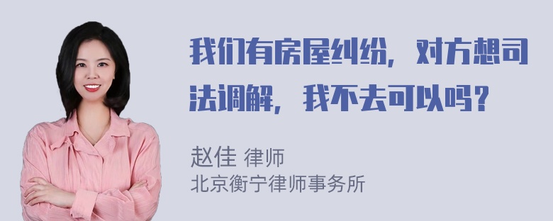 我们有房屋纠纷，对方想司法调解，我不去可以吗？