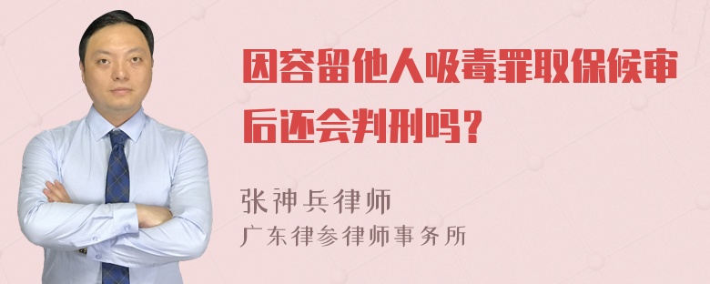 因容留他人吸毒罪取保候审后还会判刑吗？