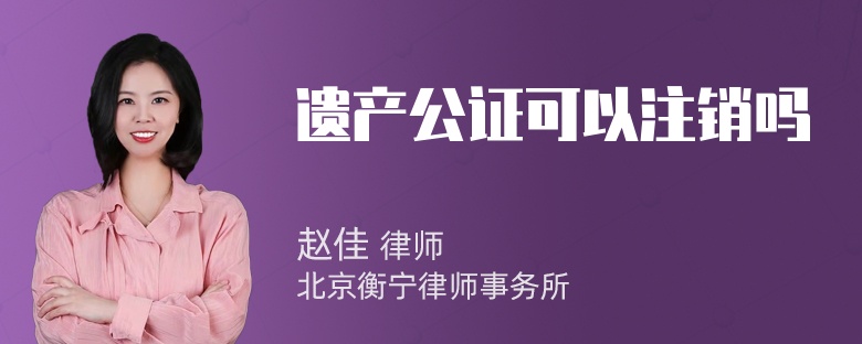 遗产公证可以注销吗