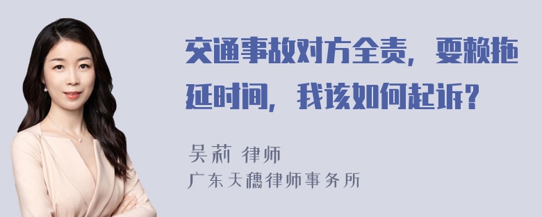 交通事故对方全责，耍赖拖延时间，我该如何起诉？