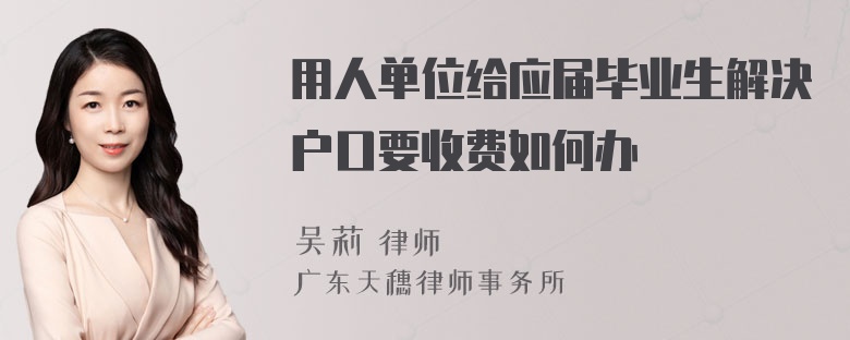 用人单位给应届毕业生解决户口要收费如何办