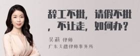 辞工不批，请假不批，不让走，如何办？