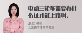 电动三轮车需要办什么证才能上路啊、