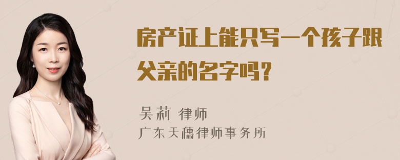 房产证上能只写一个孩子跟父亲的名字吗？