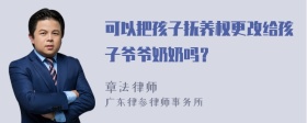 可以把孩子抚养权更改给孩子爷爷奶奶吗？