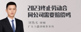 2023终止劳动合同公司需要赔偿吗