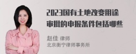 2023国有土地改变用途审批的申报条件包括哪些