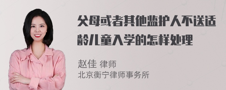 父母或者其他监护人不送适龄儿童入学的怎样处理