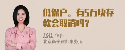 低保户。有5万块存款会取消吗？