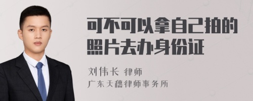 可不可以拿自己拍的照片去办身份证