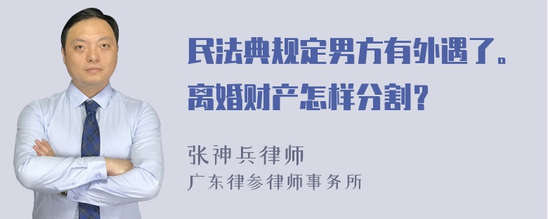 民法典规定男方有外遇了。离婚财产怎样分割？