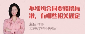 不续约合同要赔偿标准，有哪些相关规定