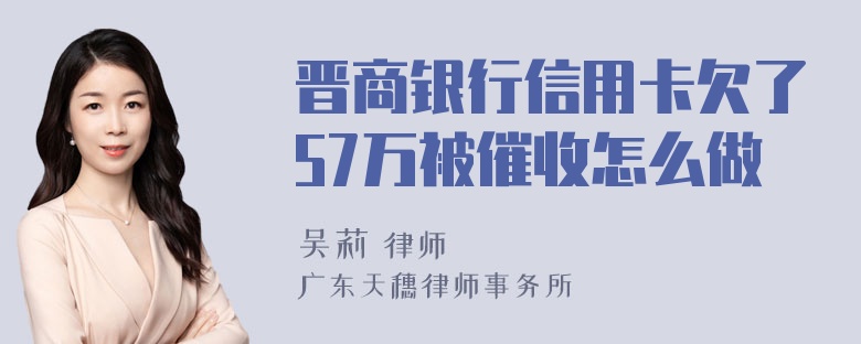 晋商银行信用卡欠了57万被催收怎么做