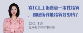 农民工工伤愿意一次性结算，四级伤残能结算多少钱？