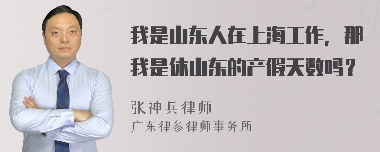 我是山东人在上海工作，那我是休山东的产假天数吗？