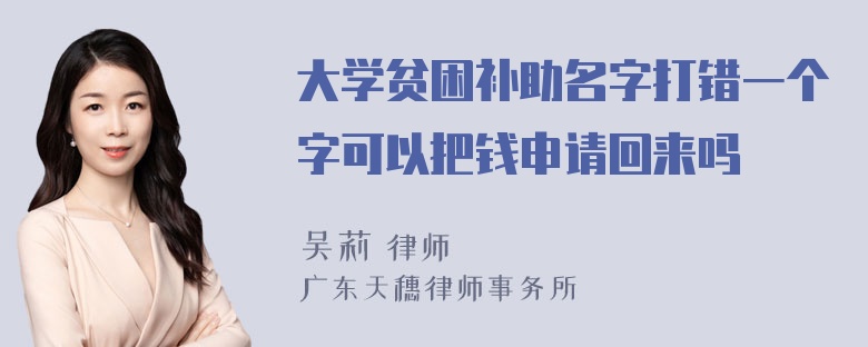 大学贫困补助名字打错一个字可以把钱申请回来吗