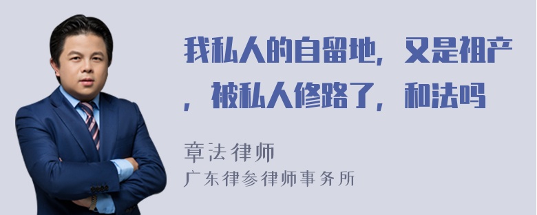 我私人的自留地，又是祖产，被私人修路了，和法吗