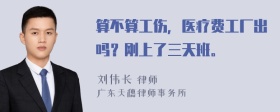 算不算工伤，医疗费工厂出吗？刚上了三天班。