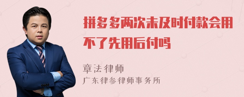 拼多多两次未及时付款会用不了先用后付吗