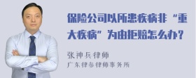 保险公司以所患疾病非“重大疾病”为由拒赔怎么办？