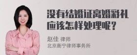 没有结婚证离婚彩礼应该怎样处理呢？