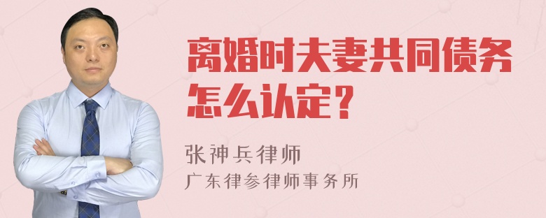 离婚时夫妻共同债务怎么认定？