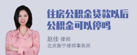 住房公积金贷款以后公积金可以停吗