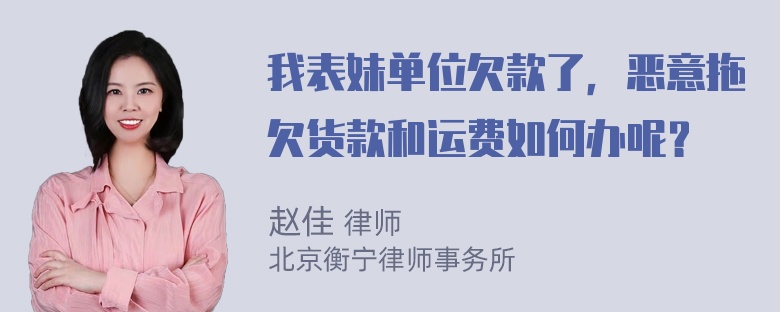 我表妹单位欠款了，恶意拖欠货款和运费如何办呢？