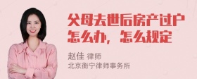 父母去世后房产过户怎么办，怎么规定