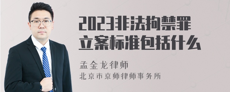 2023非法拘禁罪立案标准包括什么