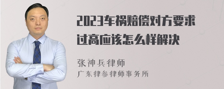 2023车祸赔偿对方要求过高应该怎么样解决