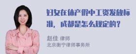 妇女在休产假中工资发放标准，成都是怎么规定的？